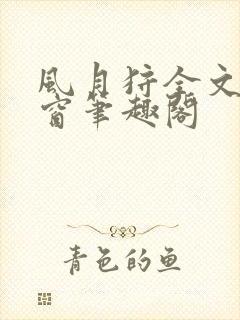 风月狩全文无弹窗笔趣阁