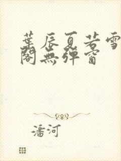 叶辰夏若雪笔趣阁无弹窗