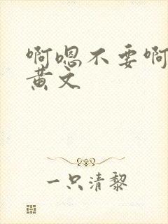 啊嗯不要啊h文黄文