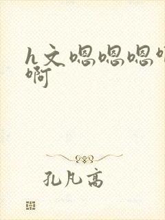 h文嗯嗯嗯啊啊啊