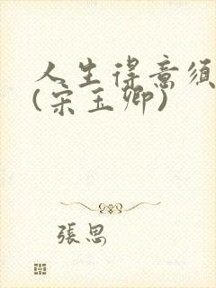 人生得意须纵欢(宋玉卿)