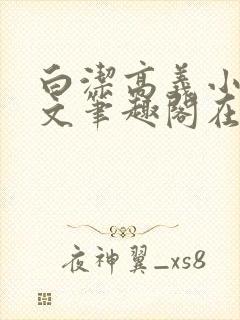 白洁高义小说全文笔趣阁在线阅读