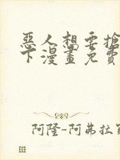 恶人想要抢救一下漫画免费下拉式阅读