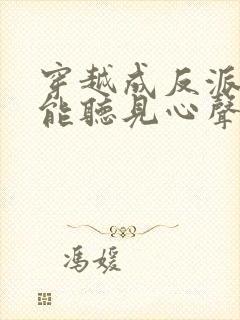 穿越成反派女主能听见心声的短剧