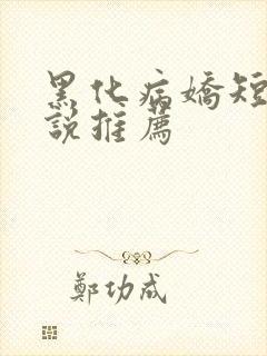 黑化病娇短篇小说推荐