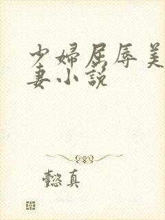 少妇屈辱美妙人妻小说