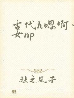 古代h嗯啊～乱女np