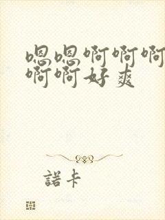 嗯嗯啊啊啊啊啊啊啊好爽