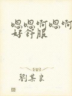 嗯嗯啊嗯啊嗯啊好舒服