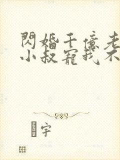 闪婚千亿老公,小叔宠我不停