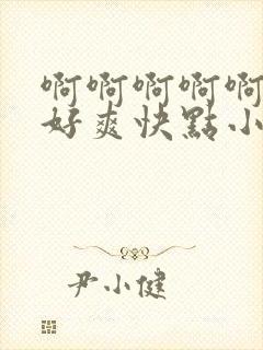 啊啊啊啊啊不要好爽快点小说