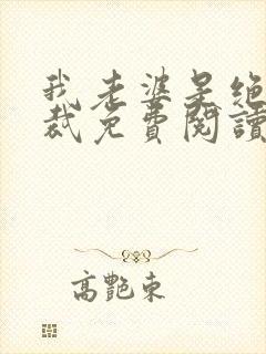 我老婆是绝色总裁免费阅读