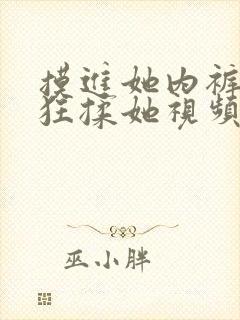 摸进她内裤里疯狂揉她视频