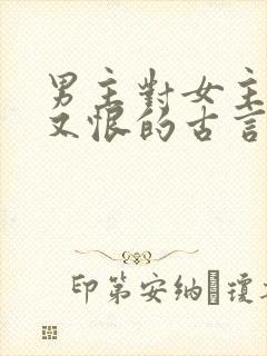 男主对女主又爱又恨的古言