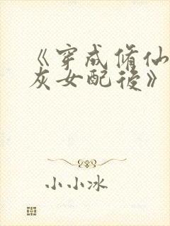 《穿成修仙文炮灰女配后》