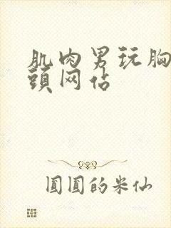 肌肉男玩胸肌奶头网站