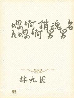 嗯啊销魂名器高h嗯啊男男