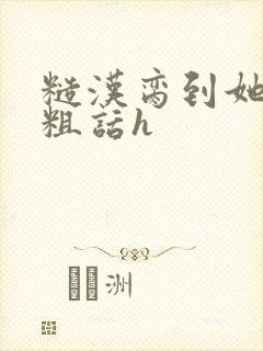 糙汉脔到她哭h粗话h