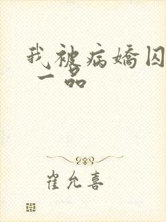 我被病娇囚禁了 一品