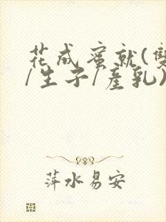 花成蜜就(双性/生子/产乳)h