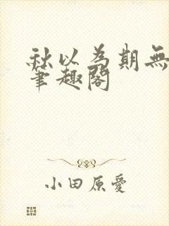 秋以为期无删减笔趣阁
