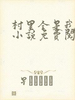 村里全是我的娃小说免费阅读全文最新章节