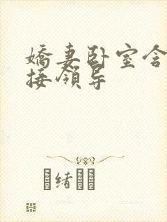 娇妻卧室含辱迎接领导