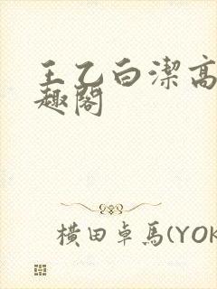 王乙白洁高义笔趣阁