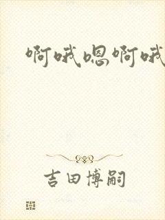 啊哦嗯啊哦嗯嗯