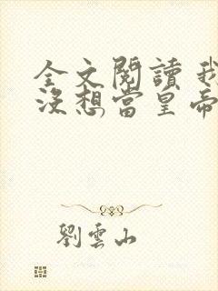 全文阅读 我真没想当皇帝啊