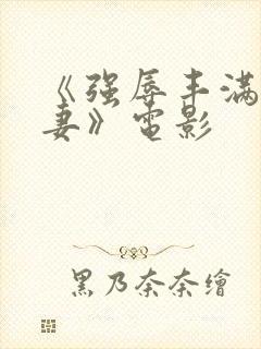 《强辱丰满的人妻》电影