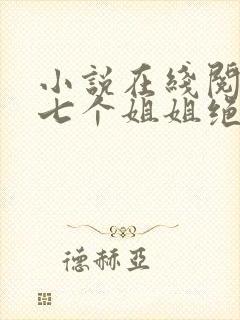 小说在线阅读我七个姐姐绝世无双