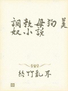 调教母狗美女犬奴小说