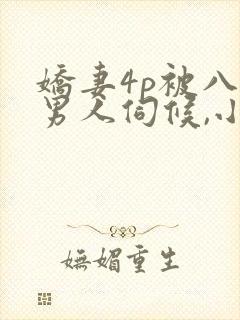 娇妻4p被八个男人伺候,小说