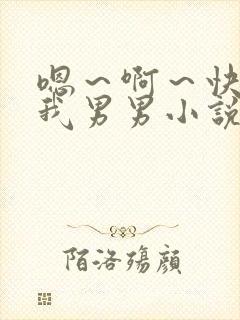 嗯～啊～快点死我男男小说