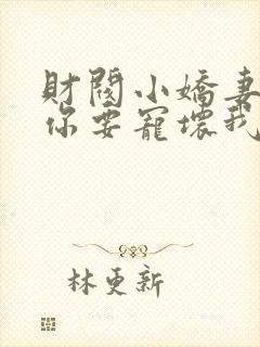 财阀小娇妻 叔你要宠坏我了