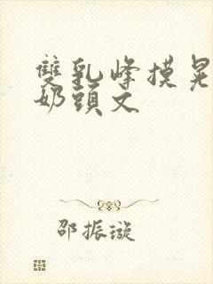 双乳峰摸晃揉捏奶头文