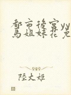 都市后宫yy种马姐妹花免费阅读全文笔