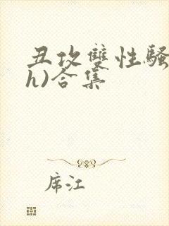 丑攻双性骚受(h)合集