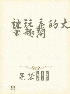 被玩弄的大小姐笔趣阁