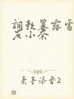 调教暴露处女女友小奈