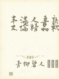 丰满人妻熟妇乱又伦精品软件