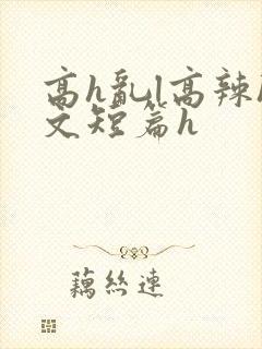 高h乱l高辣h文短篇h