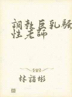 调教巨乳骚奶双性老师