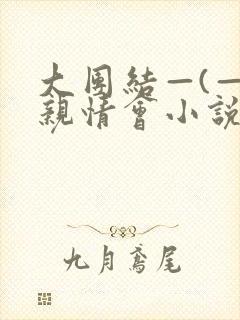 大团结—(—)亲情会小说