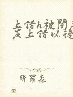 上错h被闺蜜男友上错以后全部章节