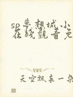 sp梦想城小说在线观看免费阅读笔趣阁