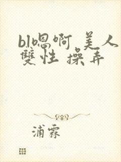 bl嗯啊 美人双性 操弄