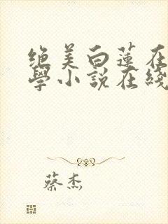 绝美白莲在线教学小说在线看