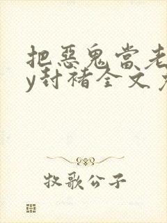 把恶鬼当老婆by封褚全文免费阅读小说